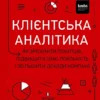 «Клієнтська аналітика. Як зрозуміти покупців, підвищити їхню лояльність і збільшити доходи компанії» Ірина Чубукова