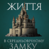 «Життя у середньовічному замку» Фрэнсіс Гіс, Джозеф Гіс