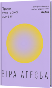 «Проти культурної амнезії. Есеї про національну пам’ять та ідентичність» Віра Агеєва