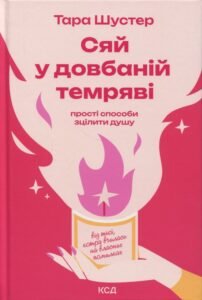 «Сяй у довбаній темряві. Прості способи зцілити душу» Тара Шустер