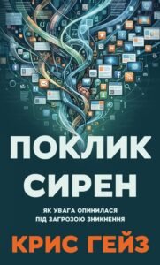 «Поклик сирен. Як увага опинилася під загрозою зникнення» Кріс Гейз